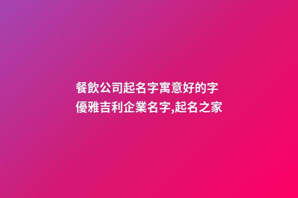 餐飲公司起名字寓意好的字 優雅吉利企業名字,起名之家-第1張-公司起名-玄機派